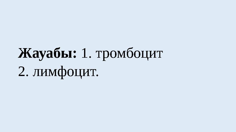 Жауабы: 1. тромбоцит 2. лимфоцит.