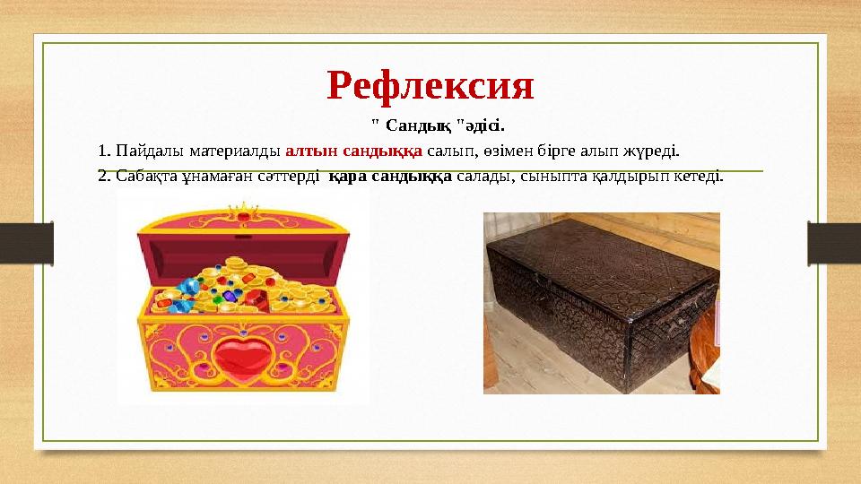 Рефлексия " Сандық "әдісі. 1. Пайдалы материалды алтын сандыққа салып, өзімен бірге алып жүреді. 2. Сабақта ұнамаған сәттерді қ