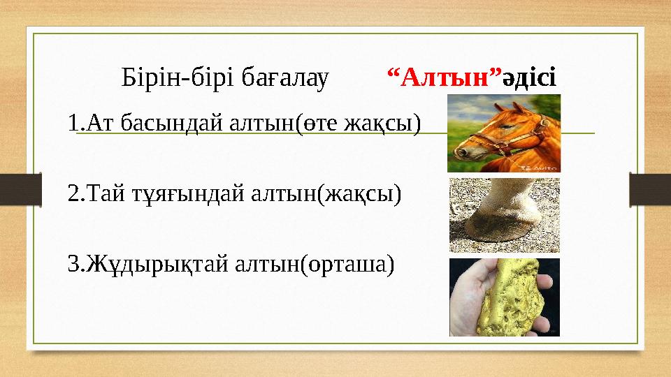Бірін-бірі бағалау “Алтын”әдісі 1.Ат басындай алтын(өте жақсы) 2.Тай тұяғындай алтын(жақсы) 3.Жұдырықтай алтын(орташа)