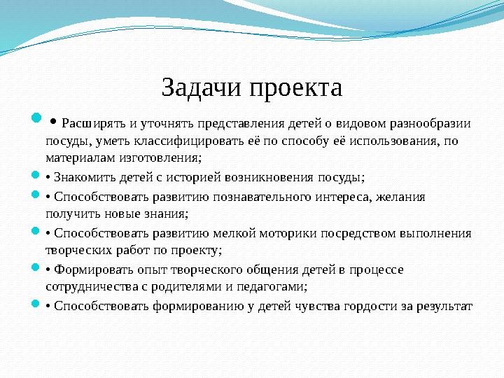 Задачи проекта • Расширять и уточнять представления детей о видовом разнообразии посуды, уметь классифицировать её по способу