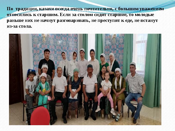 По традиции, казахи всегда очень почтительно, с большим уважением относились к старшим. Если за столом сидят старшие, то молод