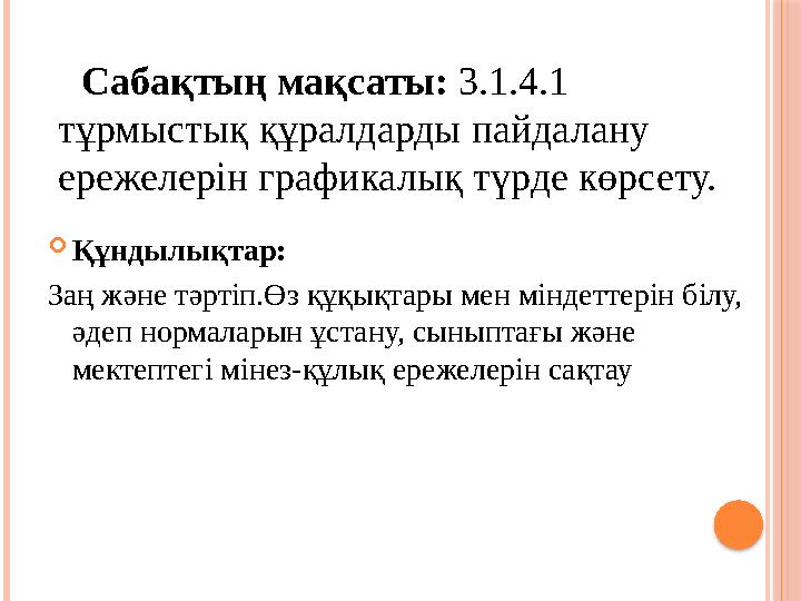 Құндылықтар: Заң және тәртіп.Өз құқықтары мен міндеттерін білу, әдеп нормаларын ұстану, сыныптағы және мектептегі мі