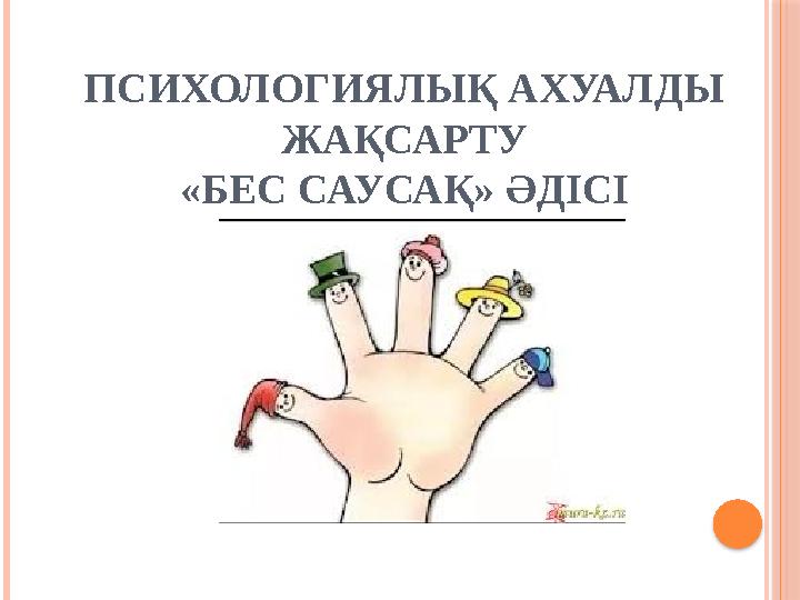 ПСИХОЛОГИЯЛЫҚ АХУАЛДЫ ЖАҚСАРТУ «БЕС САУСАҚ» ӘДІСІ