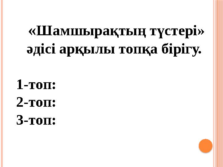 «Шамшырақтың түстері» әдісі арқылы топқа бірігу. 1-топ: 2-топ: 3-топ: