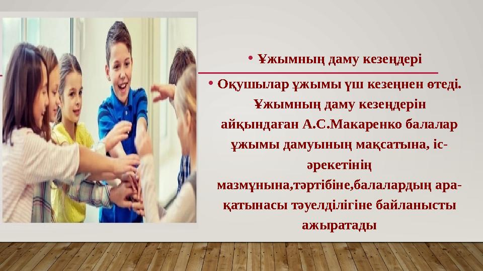 •Ұжымның даму кезеңдері •Оқушылар ұжымы үш кезеңнен өтеді. Ұжымның даму кезеңдерін айқындаған А.С.Макаренко балалар ұжымы да
