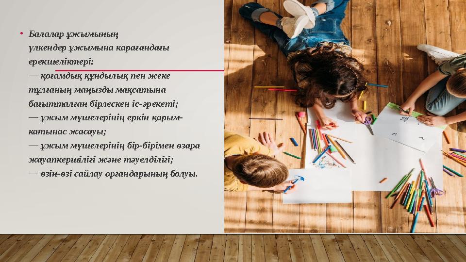 •Балалар ұжымының үлкендер ұжымына карағандағы ерекшеліктері: — қоғамдық құндылық пен жеке тұлғаның маңызды мақсатына бағытталғ