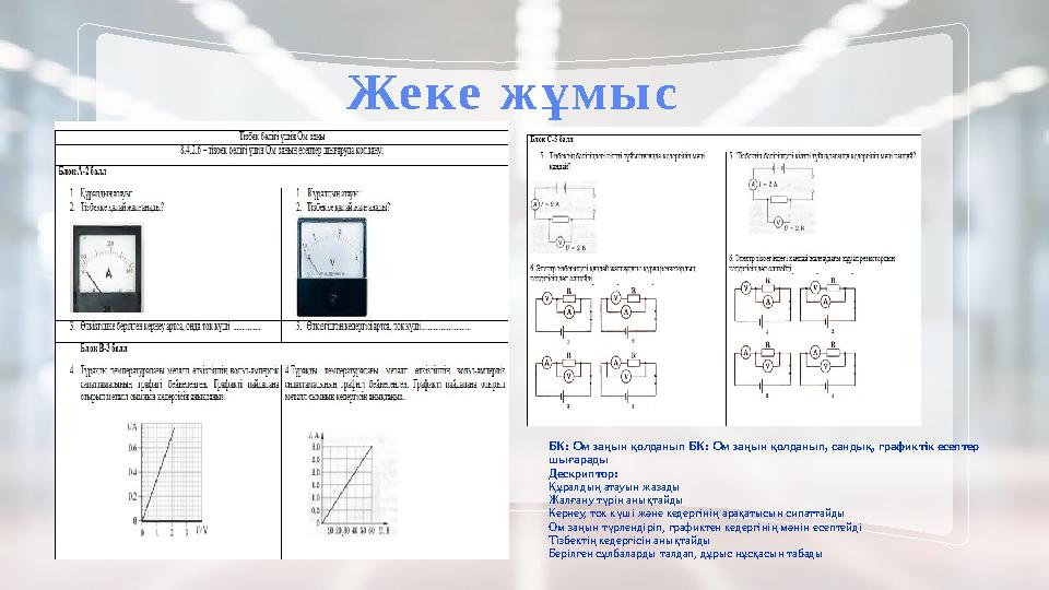 Жеке жұмыс БК: Ом заңын қолданып БК: Ом заңын қолданып, сандық, графиктік есептер шығарады Дескриптор: Құралдың атауын жазад