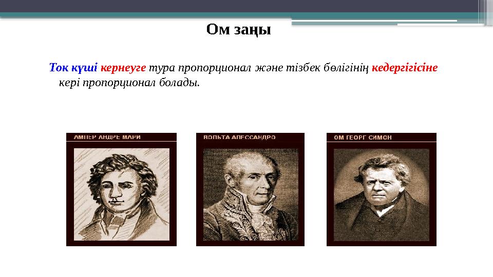 Ом заңы Ток күші кернеуге тура пропорционал және тізбек бөлігінің кедергігісіне кері пропорционал болады.