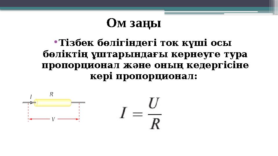 Ом заңы •Тізбек бөлігіндегі ток күші осы бөліктің ұштарындағы кернеуге тура пропорционал және оның кедерг