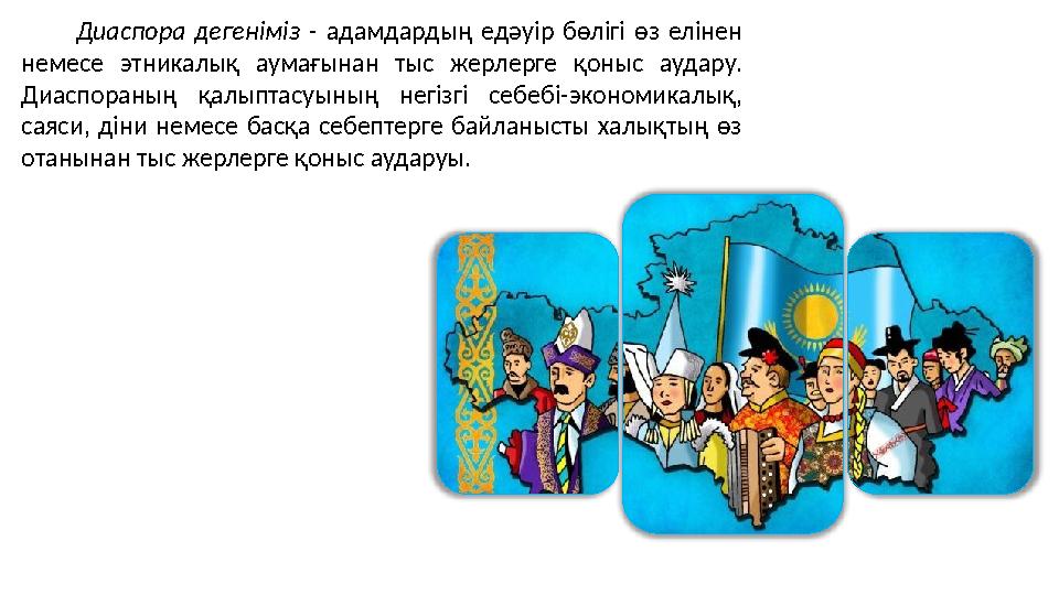 Диаспора дегеніміз - адамдардың едәуір бөлігі өз елінен немесе этникалық аумағынан тыс жерлерге қоныс аудару. Диаспораның