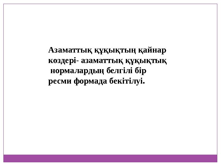 Азаматтық құқықтың қайнар көздері- азаматтық құқықтық нормалардың белгілі бір ресми формада бекітілуі.