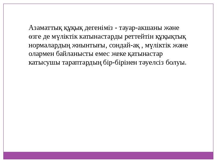 Азаматтық құқық дегеніміз - тауар-акшаны және өзге де мүліктік катынастарды реттейтін құқықтық нормалардың жиынтығы, сондай-ақ