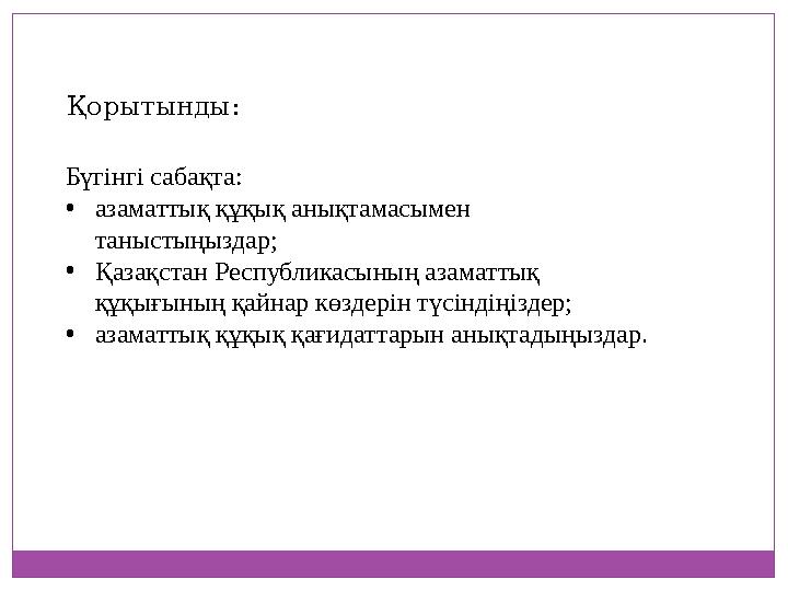 Қорытынды: Бүгінгі сабақта: •азаматтық құқық анықтамасымен таныстыңыздар; •Қазақстан Республикасының азаматтық құқығының қ