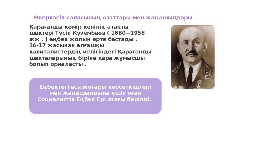 Өнеркәсіп саласының озаттары мен жаңашылдары . Қарағанды көмір кенінің атақты шахтері Түсіп Күзембаев ( 1880 —1958 жж . ) еңб