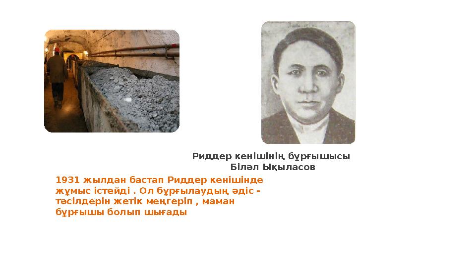 Риддер кенішінің бұрғышысы Біләл Ықыласов 1931 жылдан бастап Риддер кенішінде жұмыс істейді . Ол бұрғылаудың әдіс - тәсілдері