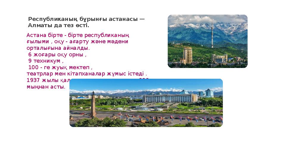 Республиканың бұрынғы астанасы — Алматы да тез өсті. Астана бірте - бірте республиканың ғылыми , оқу - ағарту және мәдени ор