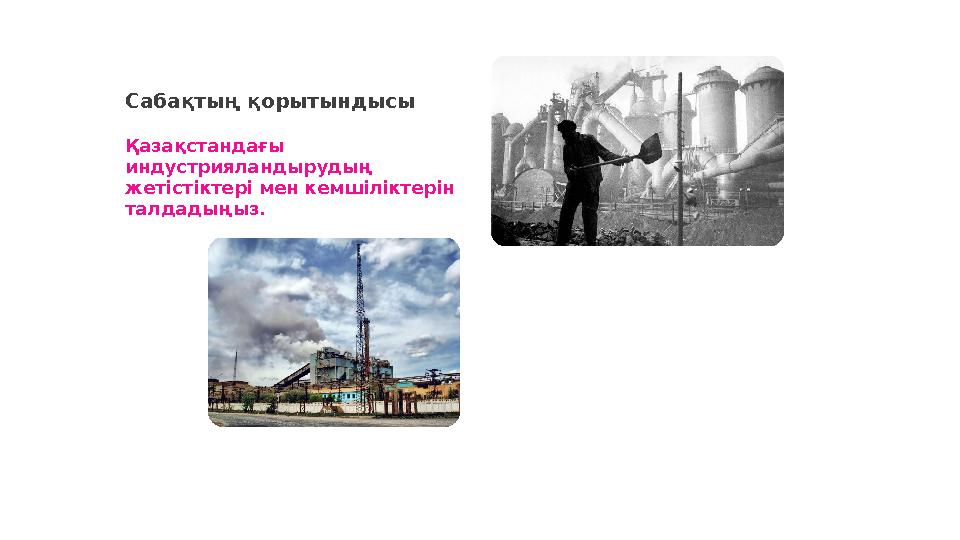 Сабақтың қорытындысы Қазақстандағы индустрияландырудың жетістіктері мен кемшіліктерін талдадыңыз.