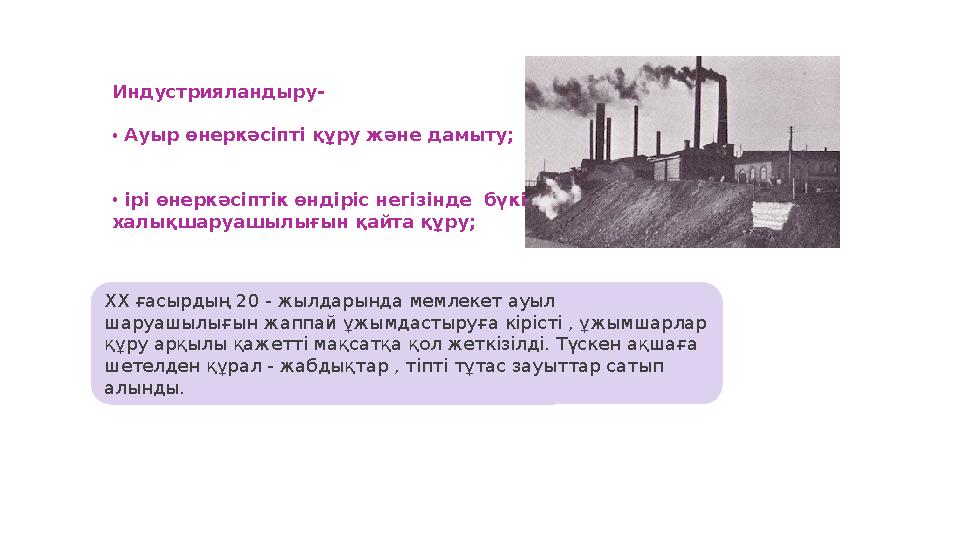 Индустрияландыру- • Ауыр өнеркәсіпті құру және дамыту; • ірі өнеркәсіптік өндіріс негізінде бүкіл халықшаруашылығын қайта құр