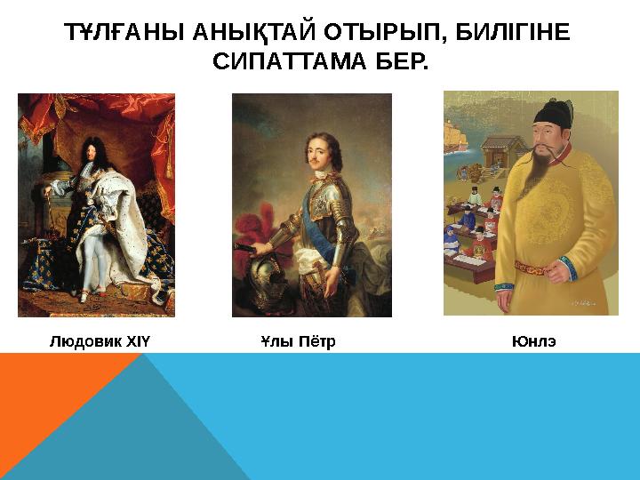 ТҰЛҒАНЫ АНЫҚТАЙ ОТЫРЫП, БИЛІГІНЕ СИПАТТАМА БЕР. Людовик ХІҮ Ұлы Пётр Юнлэ