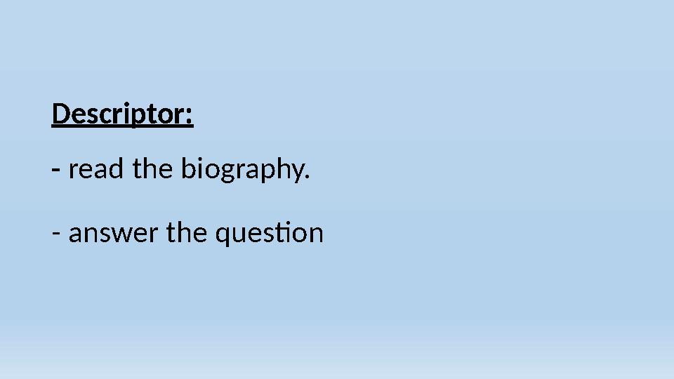 Descriptor: - read the biography. - answer the question