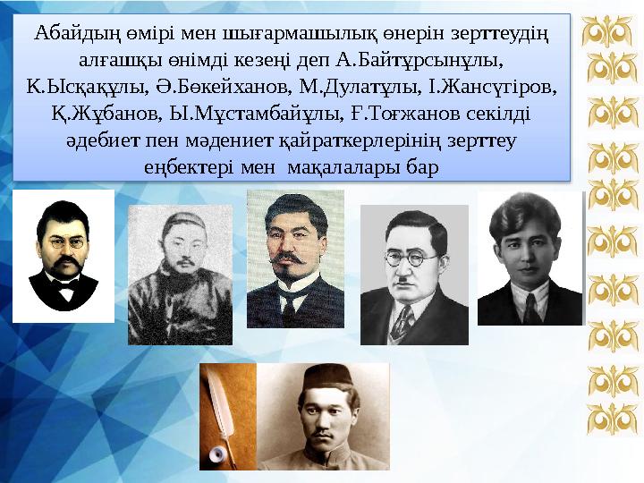 Абайдың өмірі мен шығармашылық өнерін зерттеудің алғашқы өнімді кезеңі деп А.Байтұрсынұлы, К.Ысқақұлы, Ә.Бөкейханов, М.Дулатұ