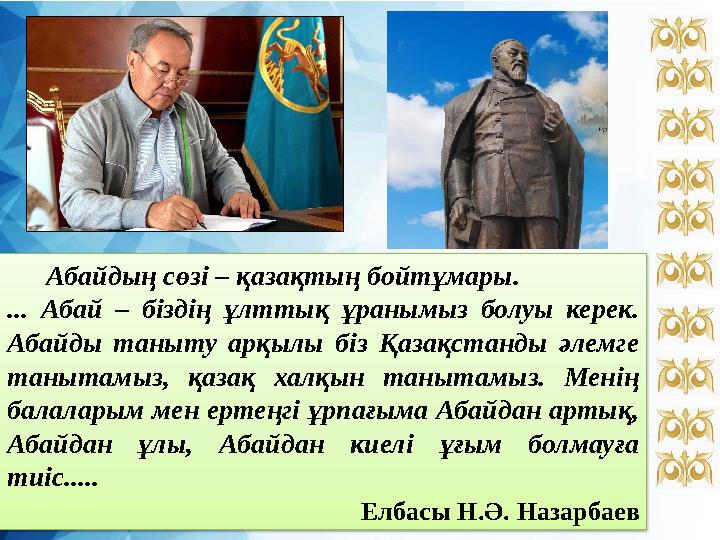Абайдың сөзі – қазақтың бойтұмары. ... Абай – біздің ұлттық ұранымыз болуы керек. Абайды таныту арқылы біз Қазақстанды әл
