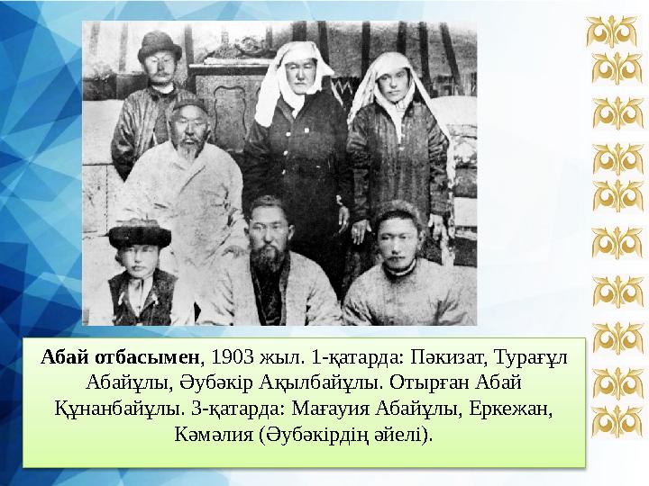 Абай отбасымен, 1903 жыл. 1-қатарда: Пәкизат, Турағұл Абайұлы, Әубәкір Ақылбайұлы. Отырған Абай Құнанбайұлы. 3-қатарда: Мағау