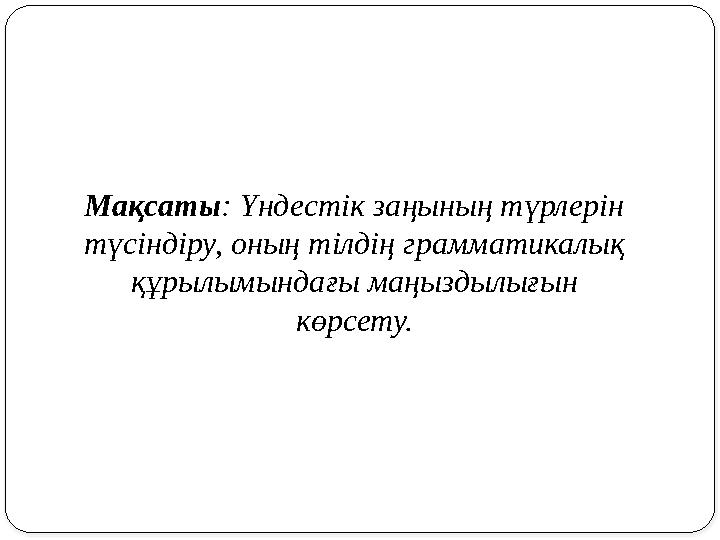 Мақсаты: Үндестік заңының түрлерін түсіндіру, оның тілдің грамматикалық құрылымындағы маңыздылығын көрсету.