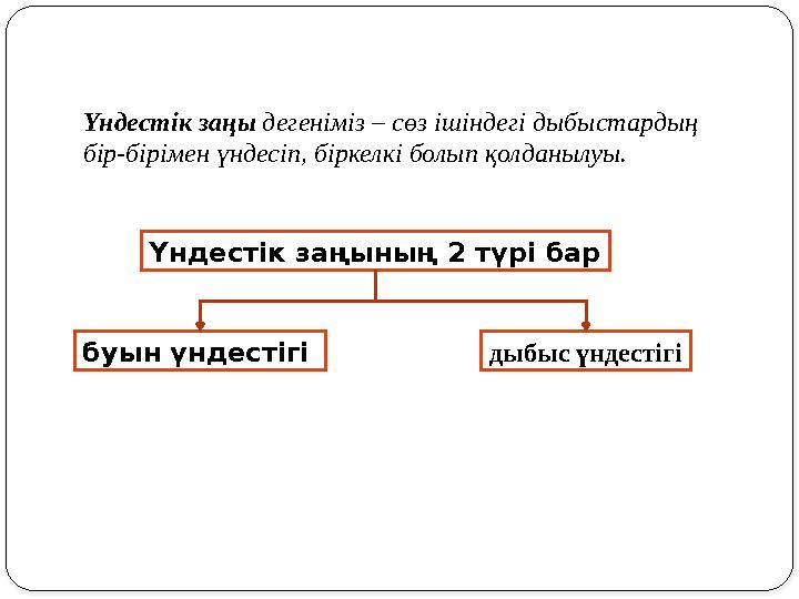 Үндестік заңы дегеніміз – сөз ішіндегі дыбыстардың бір-бірімен үндесіп, біркелкі болып қолданылуы. Үндестік заңының 2 түрі ба