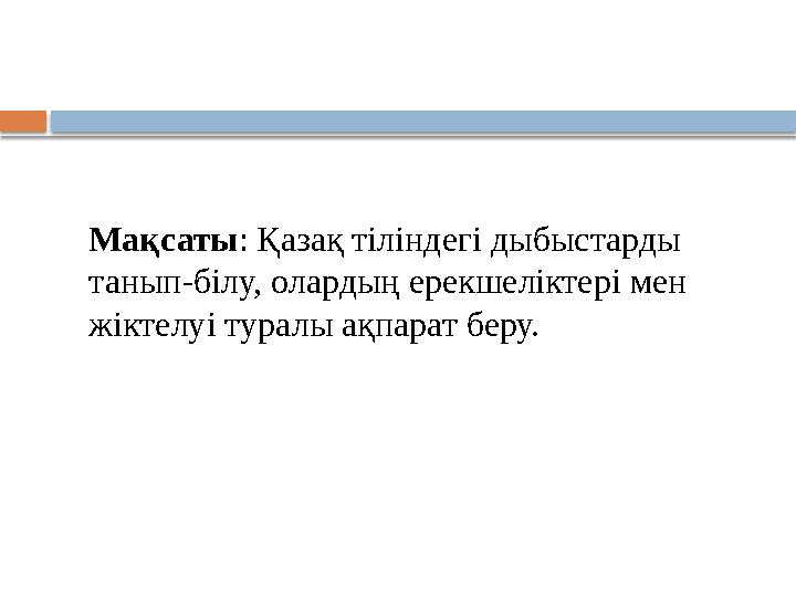 Мақсаты: Қазақ тіліндегі дыбыстарды танып-білу, олардың ерекшеліктері мен жіктелуі туралы ақпарат беру.
