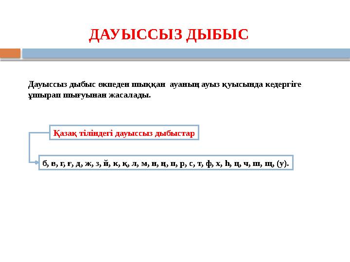 ДАУЫССЫЗ ДЫБЫС Дауыссыз дыбыс өкпеден шыққан ауаның ауыз қуысында кедергіге ұшырап шығуынан жасалады. Қазақ тіліндегі дауыс