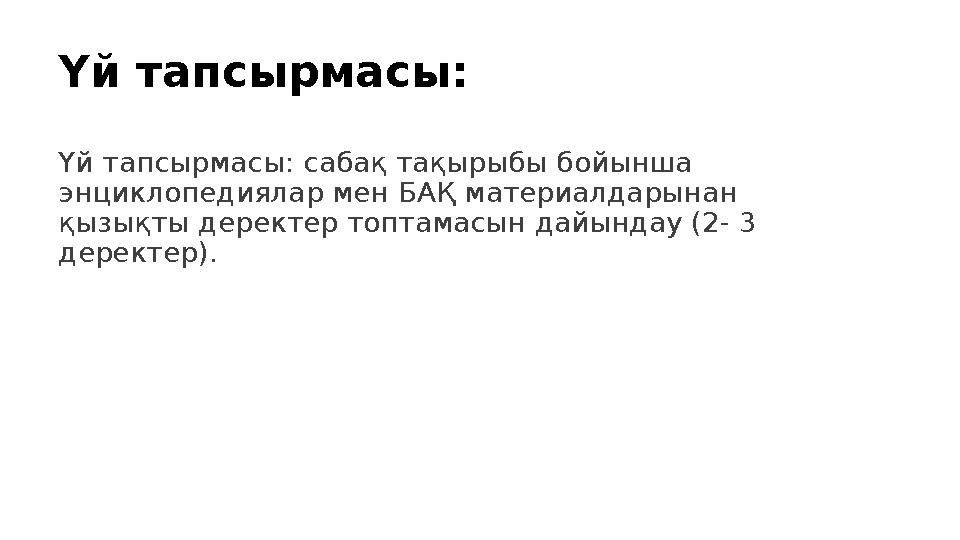 Үй тапсырмасы: Үй тапсырмасы: сабақ тақырыбы бойынша энциклопедиялар мен БАҚ материалдарынан қызықты деректер топтамасын дайы