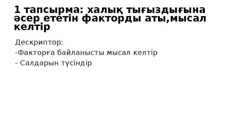 1 тапсырма: халық тығыздығына әсер ететін факторды аты,мысал келтір Дескриптор: -Факторға байланысты мысал келтір - Салдарын