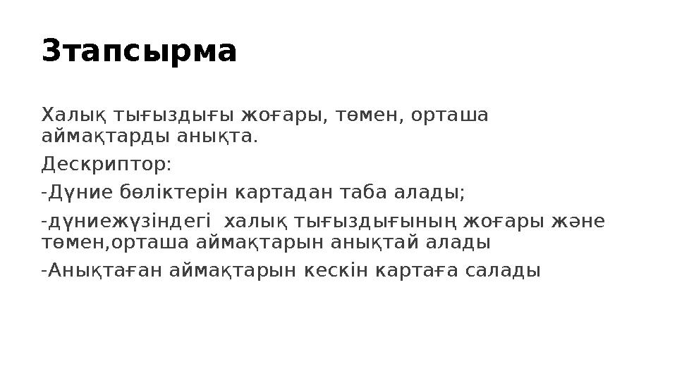 3тапсырма Халық тығыздығы жоғары, төмен, орташа аймақтарды анықта. Дескриптор: -Дүние бөліктерін картадан таба алады; -дүниеж
