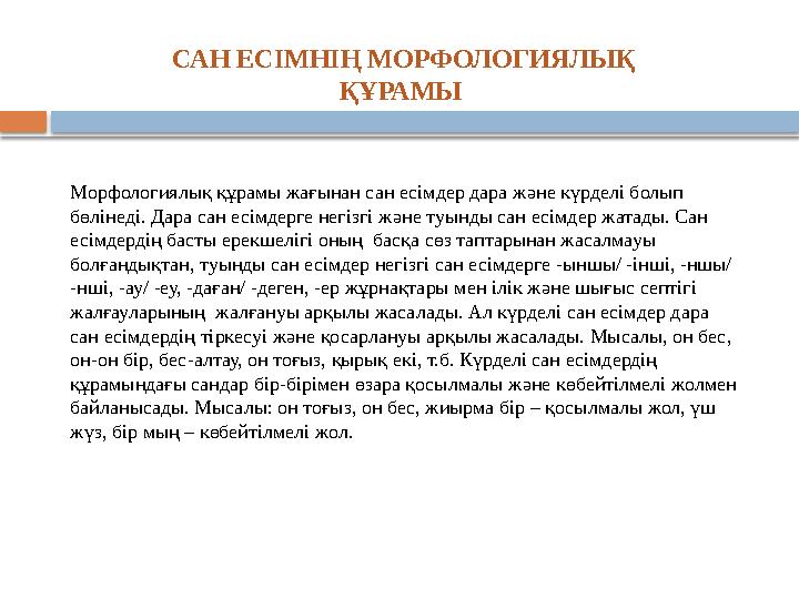 Морфологиялық құрамы жағынан сан есімдер дара жəне күрделі болып бөлінеді. Дара сан есімдерге негізгі жəне туынды сан есімде