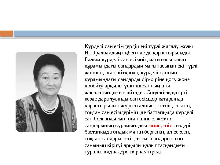 Күрделі сан есімдердің екі түрлі жасалу жолы Н. Оралбайдың еңбегінде де қарастырылады. Ғалым күрделі сан есімнің мағынасы о