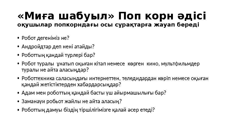 «Миға шабуыл» Поп корн әдісі оқушылар попкорндағы осы сұрақтарға жауап береді •Робот дегеніміз не? •Андройдтар деп нені атайды