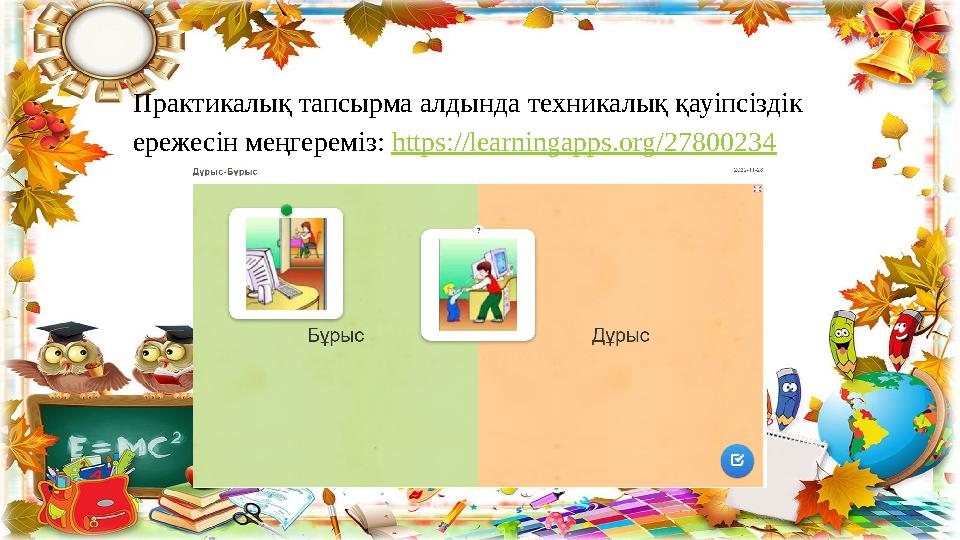 Практикалық тапсырма алдында техникалық қауіпсіздік ережесін меңгереміз: https://learningapps.org/27800234