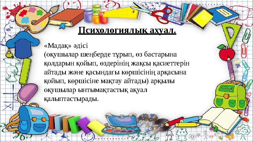 Психологиялық ахуал. «Мадақ» әдісі (оқушылар шеңберде тұрып, өз бастарына қолдарын қойып, өздерінің жақсы қасие