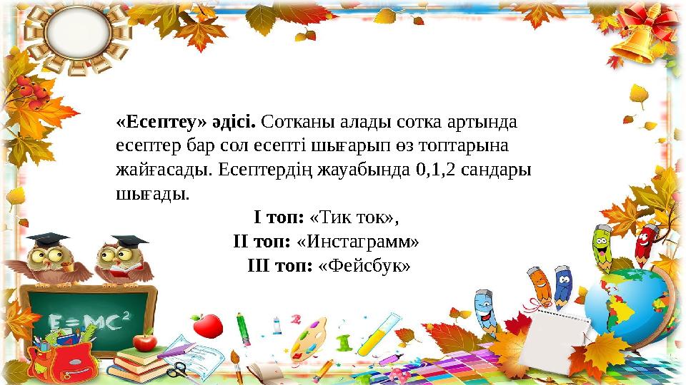«Есептеу» әдісі. Сотканы алады сотка артында есептер бар сол есепті шығарып өз топтарына жайғасады. Есептердің