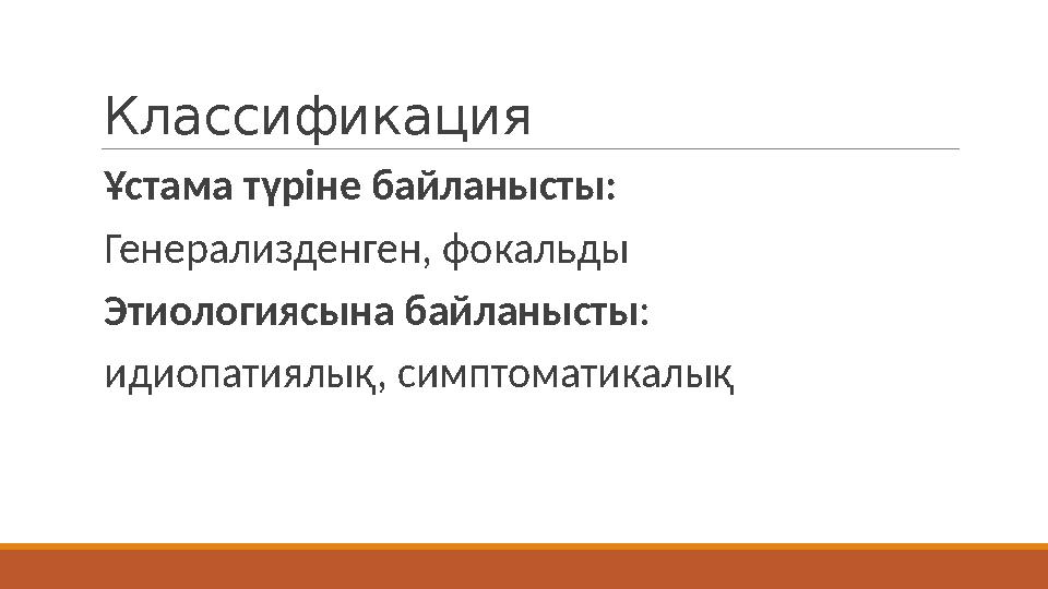 Классификация Ұстама түріне байланысты: Генерализденген, фокальды Этиологиясына байланысты: идиопатиялық, симптоматикалы