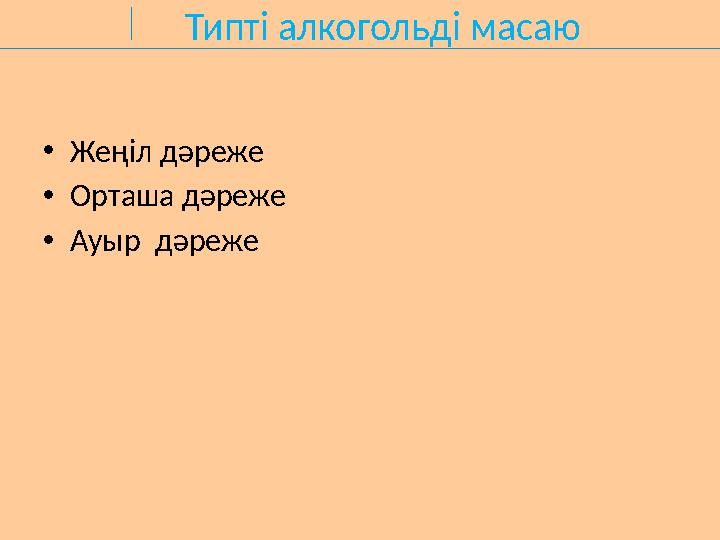 Типті алкогольді масаю •Жеңіл дәреже •Орташа дәреже •Ауыр дәреже