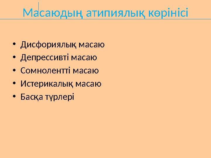 Масаюдың атипиялық көрінісі •Дисфориялық масаю •Депрессивті масаю •Сомнолентті масаю •Истерикалық масаю •Басқа түрлері