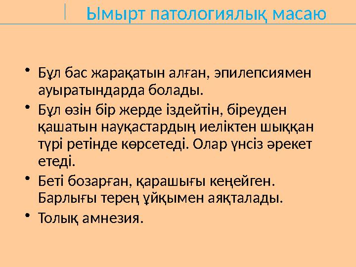Ымырт патологиялық масаю •Бұл бас жарақатын алған, эпилепсиямен ауыратындарда болады. •Бұл өзін бір жерде іздейтін, біреуден қ