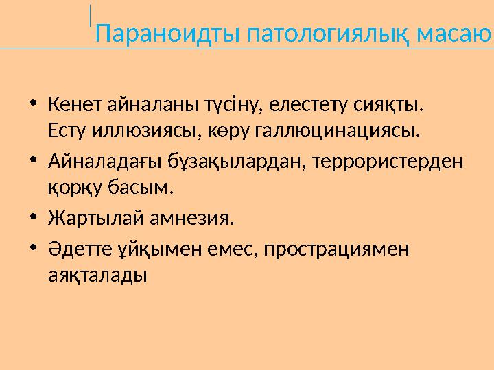 Параноидты патологиялық масаю •Кенет айналаны түсіну, елестету сияқты. Есту иллюзиясы, көру галлюцинациясы. •Айналадағы бұзақыл
