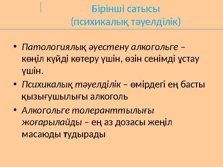 Бірінші сатысы (психикалық тәуелділік) •Патологиялық әуестену алкогольге – көңіл күйді көтеру үшін, өзін сенімді ұстау үшін. •