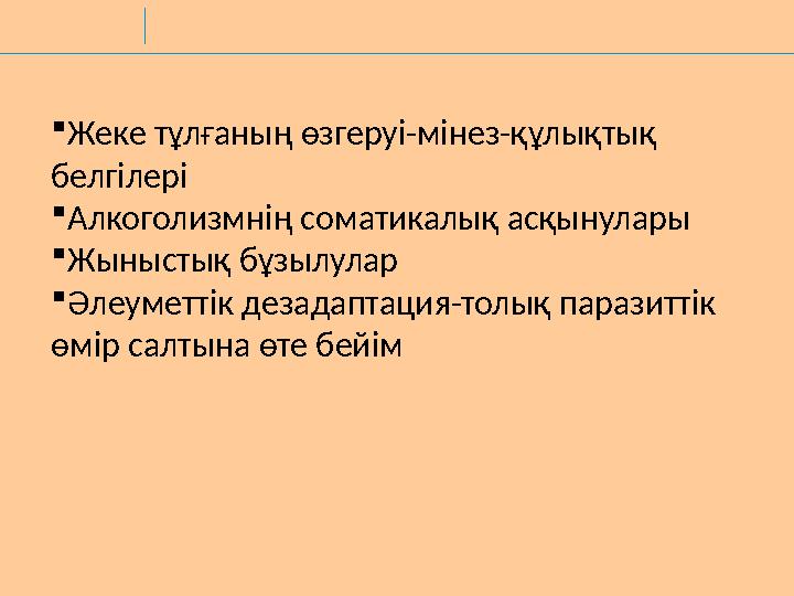 Жеке тұлғаның өзгеруі-мінез-құлықтық белгілері Алкоголизмнің соматикалық асқынулары Жыныстық бұзылулар Әлеуметтік дезадапта