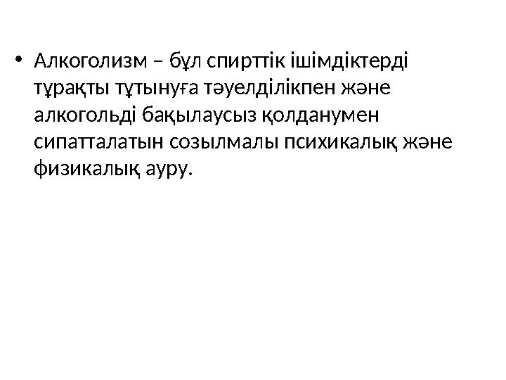 •Алкоголизм – бұл спирттік ішімдіктерді тұрақты тұтынуға тәуелділікпен және алкогольді бақылаусыз қолданумен сипатталатын соз