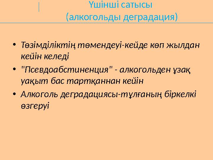 Үшінші сатысы (алкогольды деградация) •Төзімділіктің төмендеуі-кейде көп жылдан кейін келеді •"Псевдоабстиненция" - алкогольде