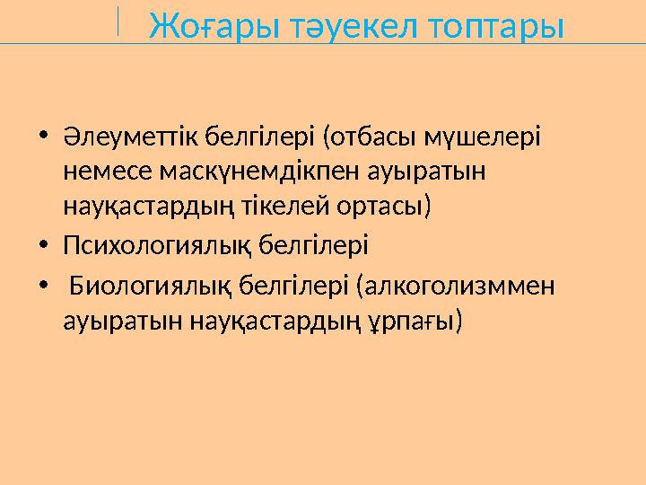 Жоғары тәуекел топтары •Әлеуметтік белгілері (отбасы мүшелері немесе маскүнемдікпен ауыратын науқастардың тікелей ортасы) •Пси